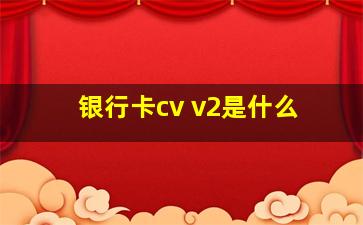 银行卡cv v2是什么